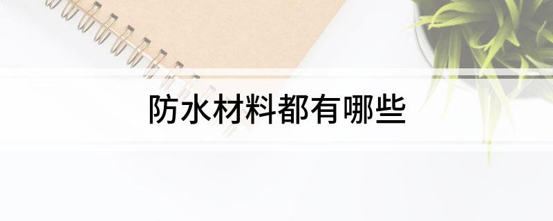 防水材料都有哪些(图1) 防水材料都有哪些(图1)