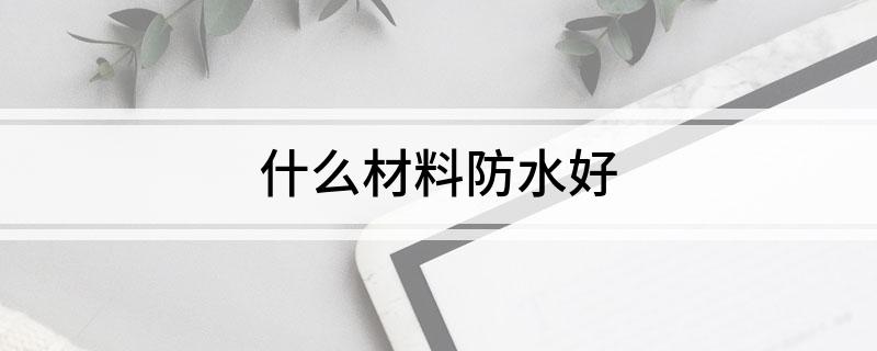 什么材料防水好(图1) 什么材料防水好(图1)