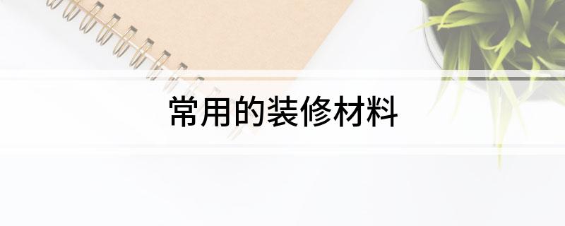 常用的装修材料(图1) 常用的装修材料(图1)