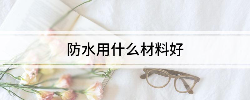 防水用什么材料好(图1) 防水用什么材料好(图1)