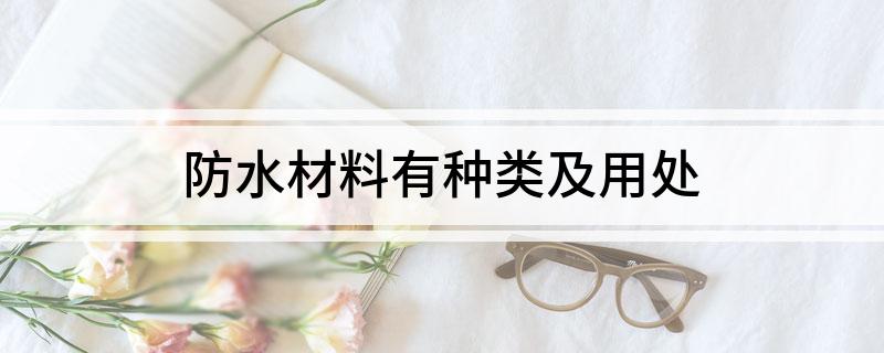 防水材料有种类及用处(图1) 防水材料有种类及用处(图1)